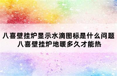 八喜壁挂炉显示水滴图标是什么问题 八喜壁挂炉地暖多久才能热